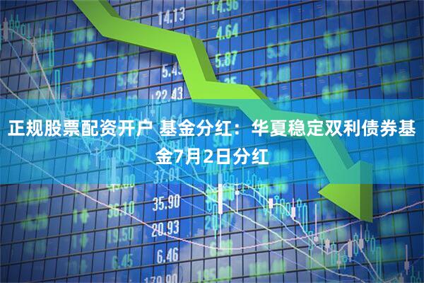 正规股票配资开户 基金分红：华夏稳定双利债券基金7月2日分红