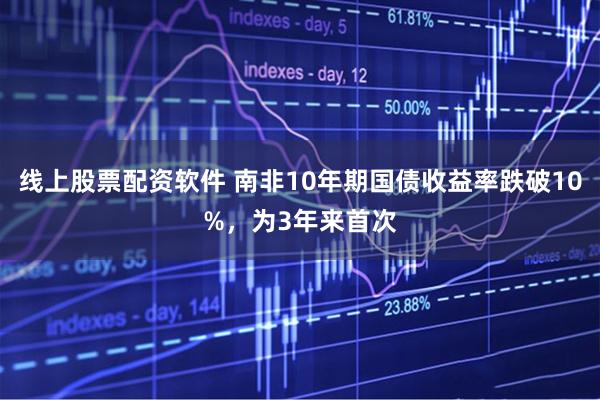 线上股票配资软件 南非10年期国债收益率跌破10%，为3年来首次