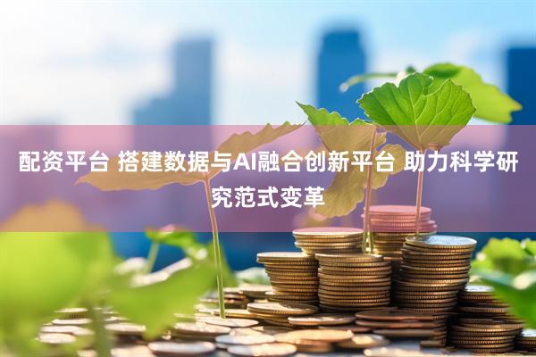 配资平台 搭建数据与AI融合创新平台 助力科学研究范式变革
