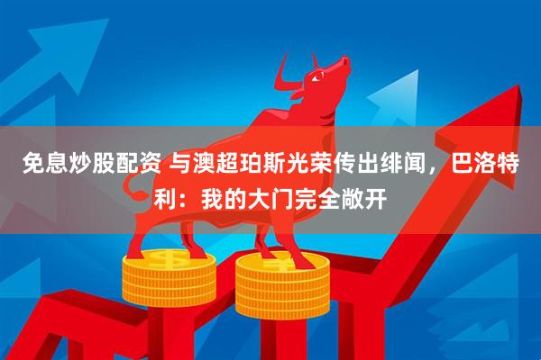 免息炒股配资 与澳超珀斯光荣传出绯闻，巴洛特利：我的大门完全敞开