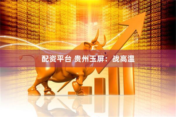 配资平台 贵州玉屏：战高温