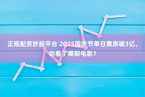 正规配资炒股平台 2025国庆节单日票房破3亿，你看了哪部电影？