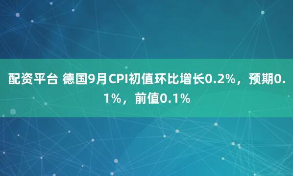 配资平台 德国9月CPI初值环比增长0.2%，预期0.1%，前值0.1%